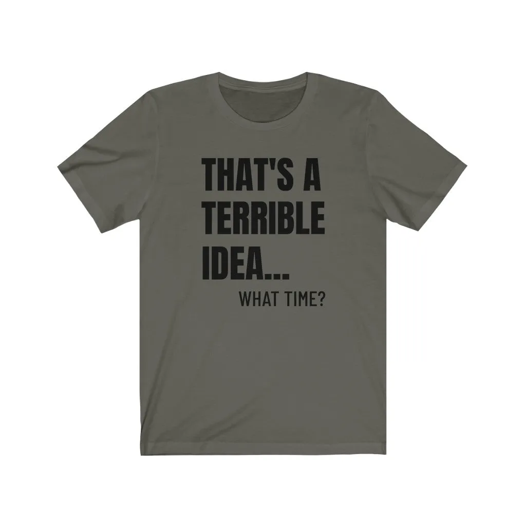 That's A Terrible Idea - T-shirt