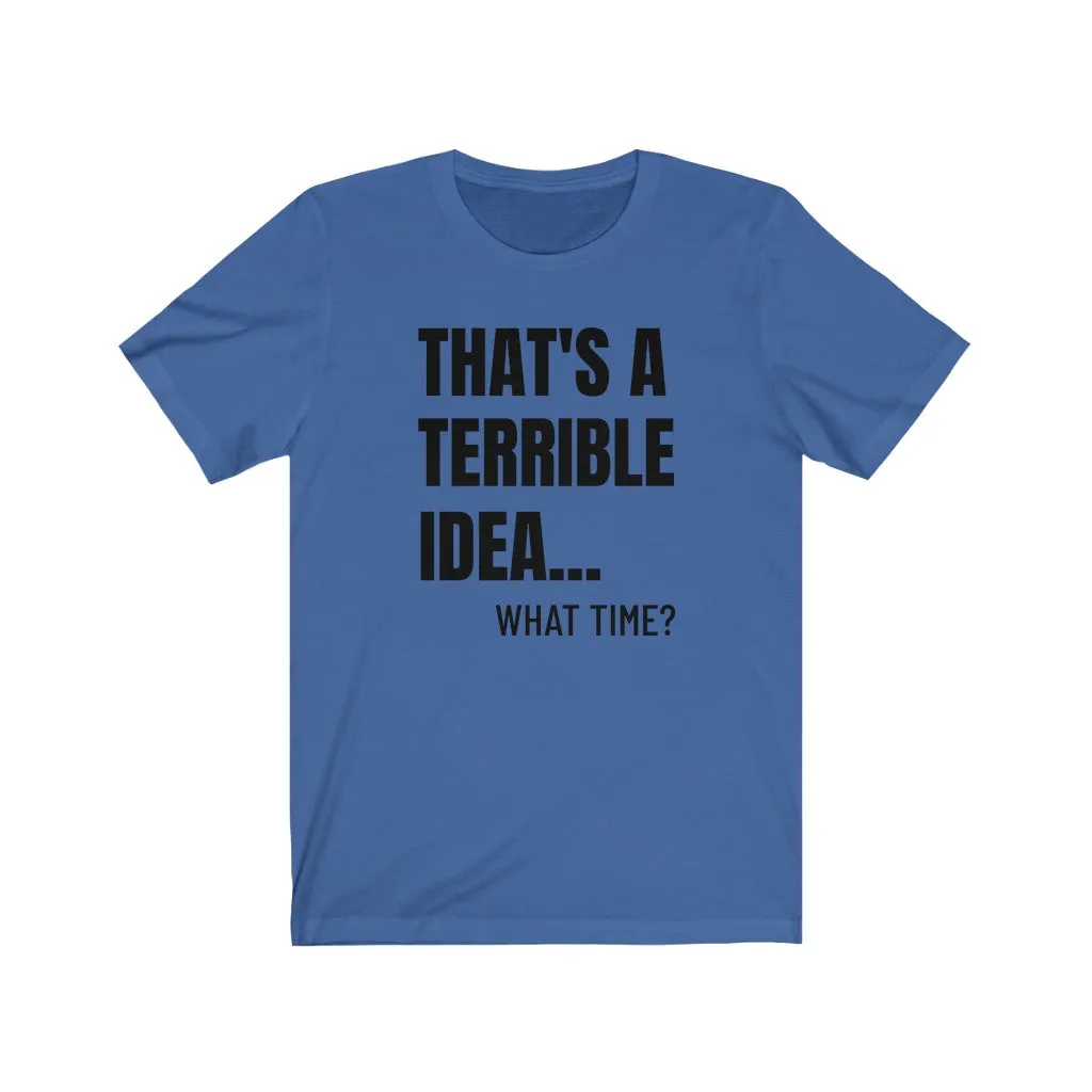 That's A Terrible Idea - T-shirt