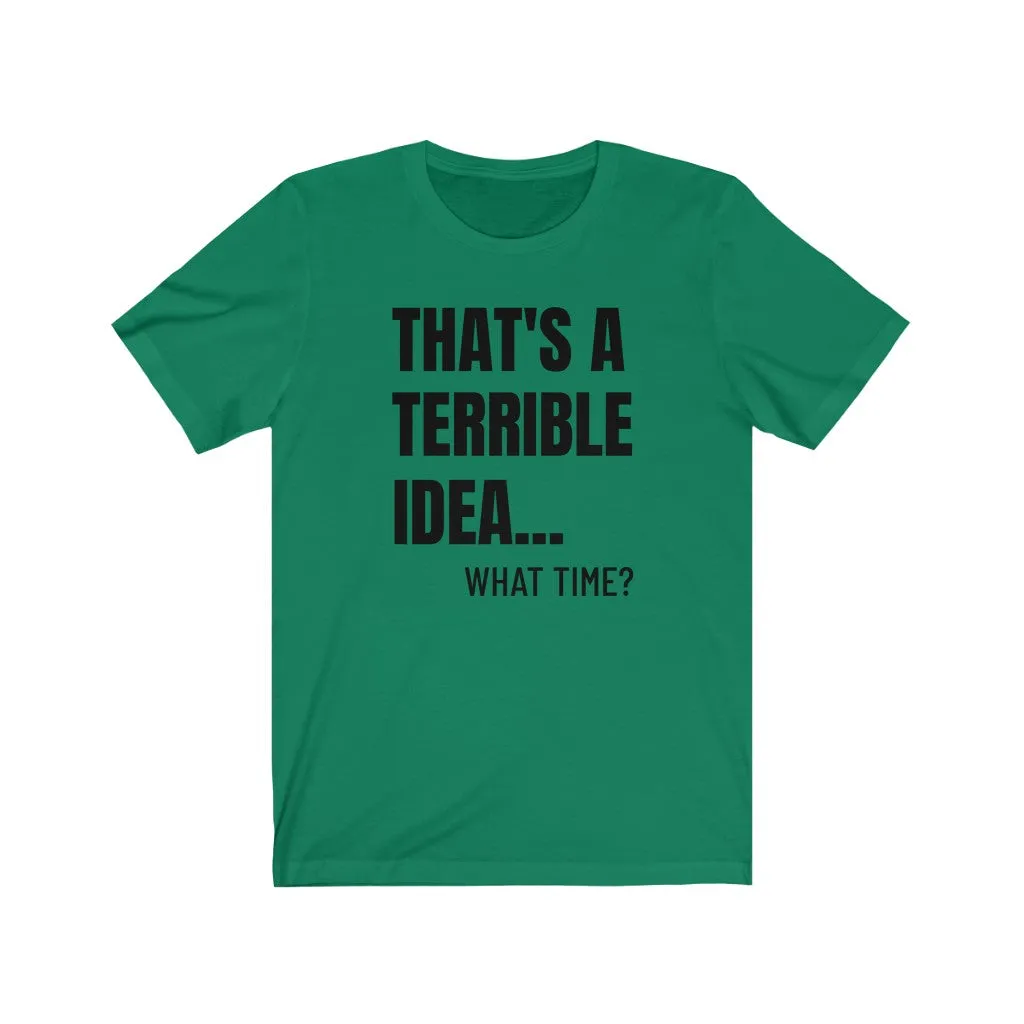 That's A Terrible Idea - T-shirt