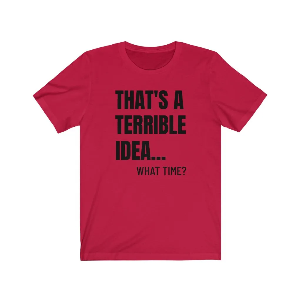 That's A Terrible Idea - T-shirt